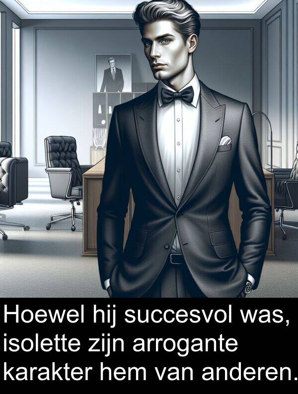 anderen: Hoewel hij succesvol was, isolette zijn arrogante karakter hem van anderen.