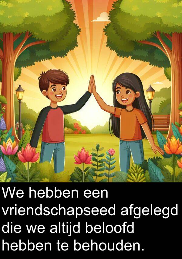behouden: We hebben een vriendschapseed afgelegd die we altijd beloofd hebben te behouden.