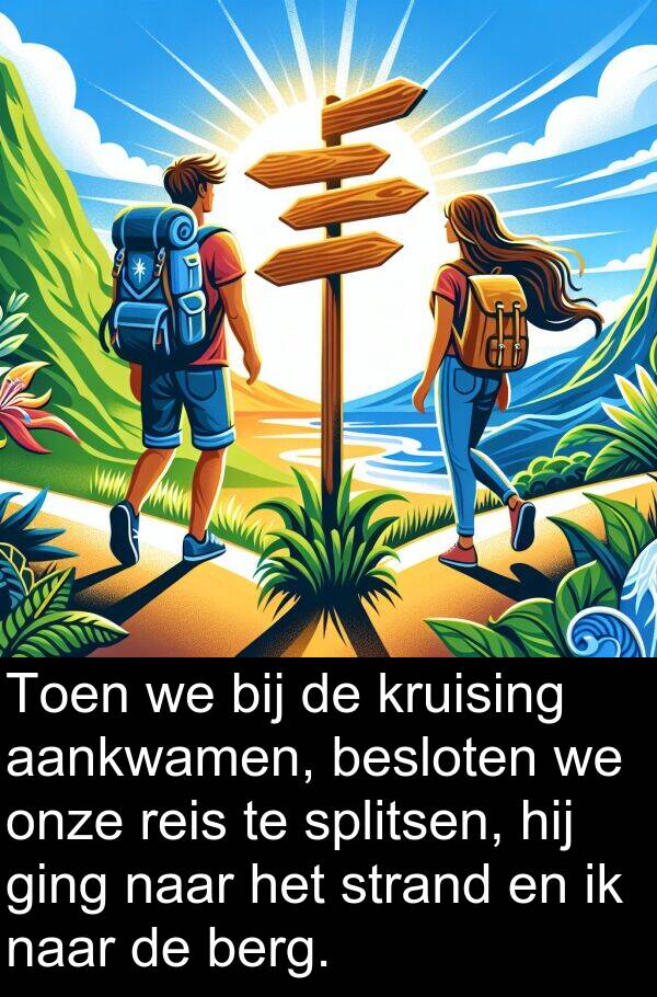 ging: Toen we bij de kruising aankwamen, besloten we onze reis te splitsen, hij ging naar het strand en ik naar de berg.
