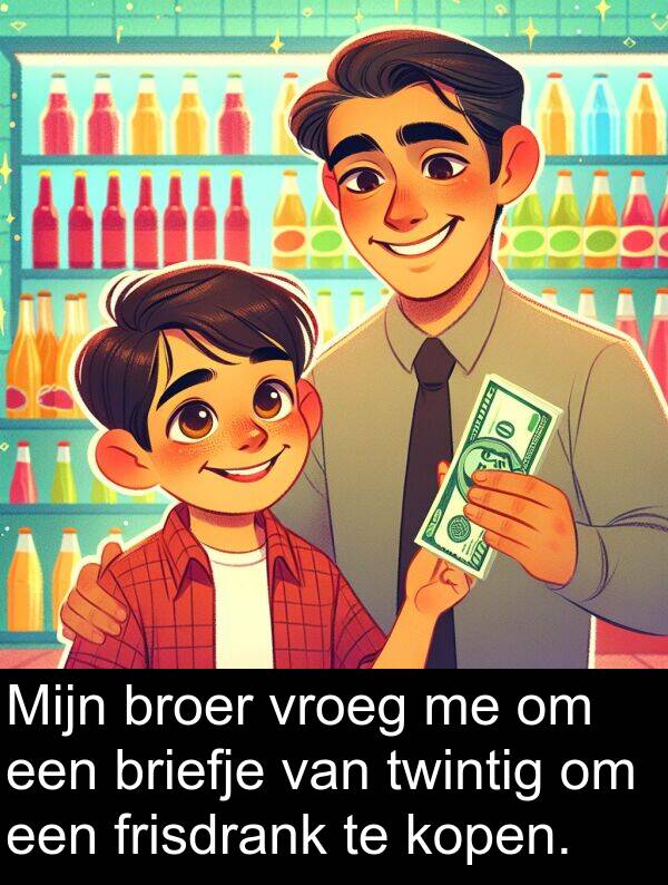 frisdrank: Mijn broer vroeg me om een briefje van twintig om een frisdrank te kopen.