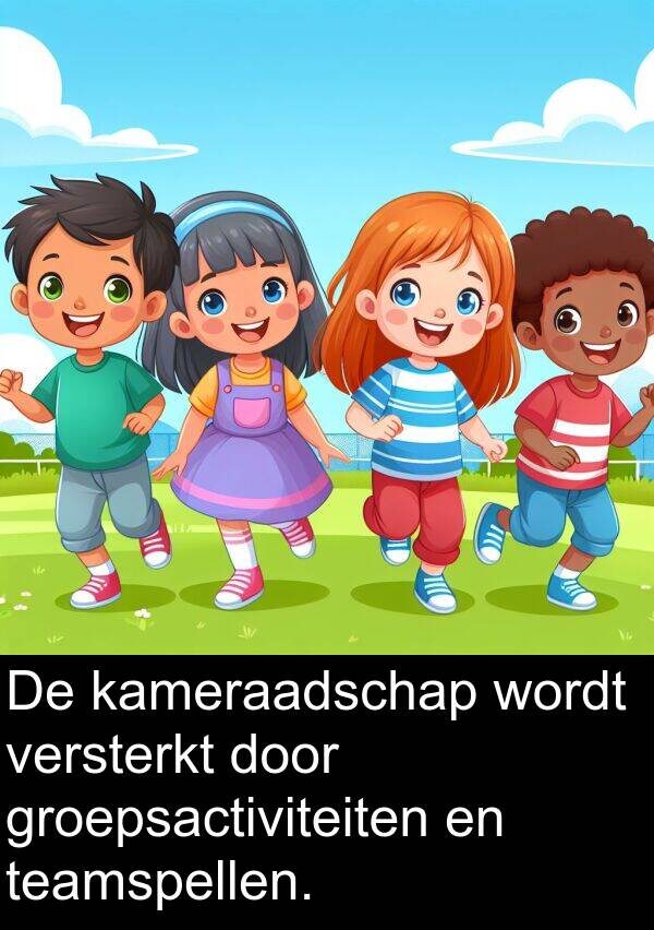 wordt: De kameraadschap wordt versterkt door groepsactiviteiten en teamspellen.