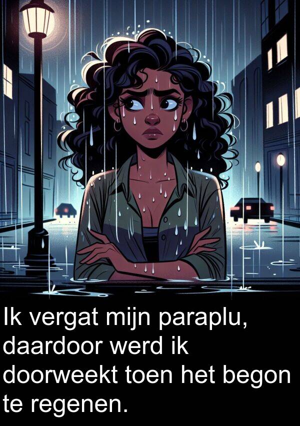 doorweekt: Ik vergat mijn paraplu, daardoor werd ik doorweekt toen het begon te regenen.