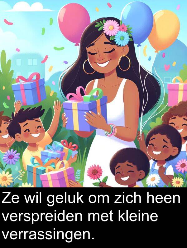 geluk: Ze wil geluk om zich heen verspreiden met kleine verrassingen.
