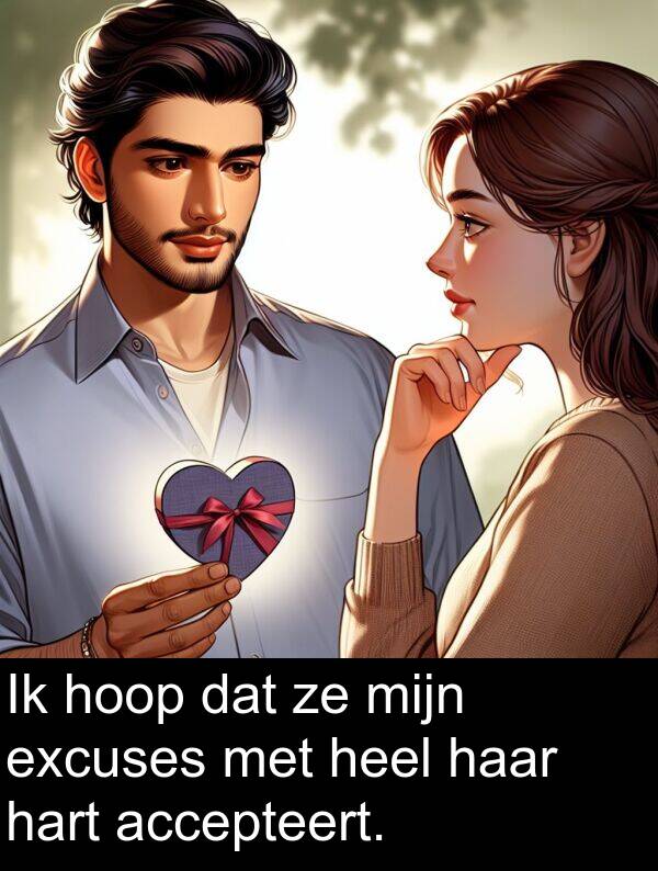 heel: Ik hoop dat ze mijn excuses met heel haar hart accepteert.