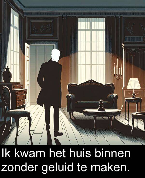 geluid: Ik kwam het huis binnen zonder geluid te maken.