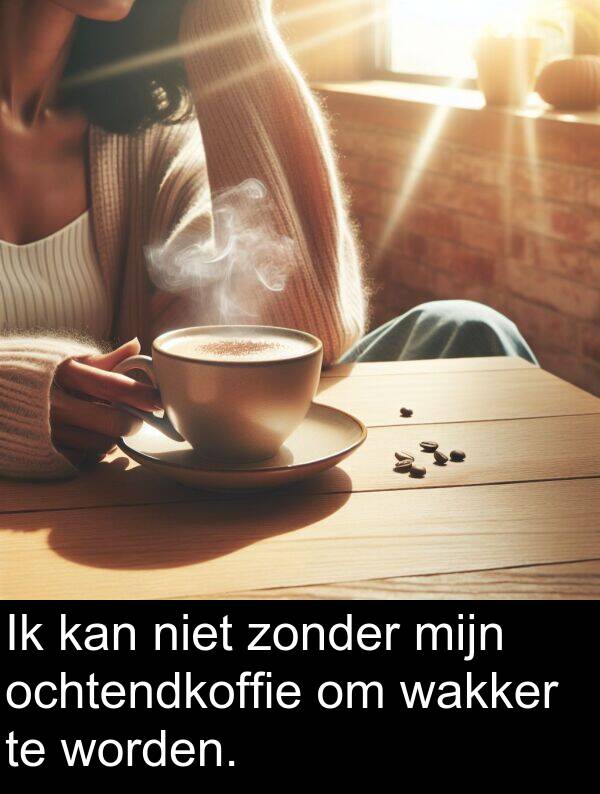 kan: Ik kan niet zonder mijn ochtendkoffie om wakker te worden.