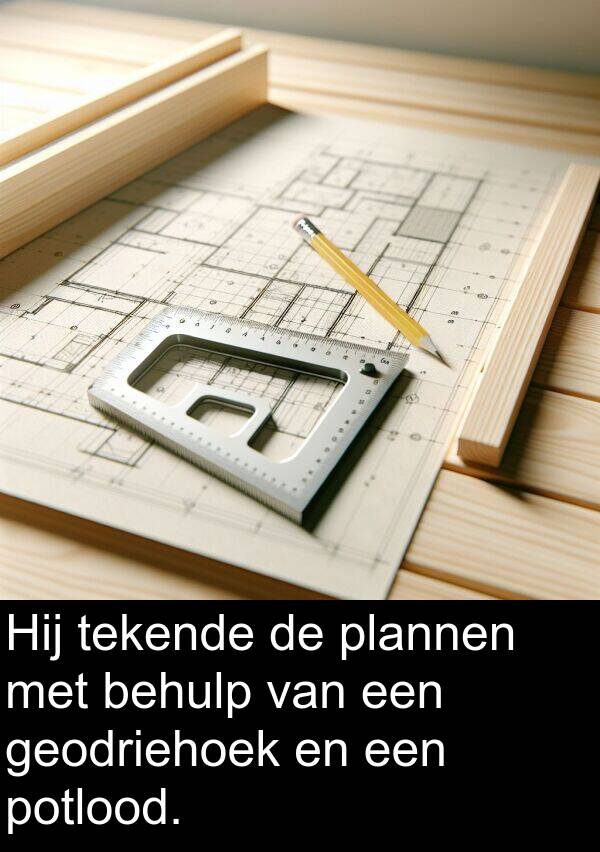 potlood: Hij tekende de plannen met behulp van een geodriehoek en een potlood.