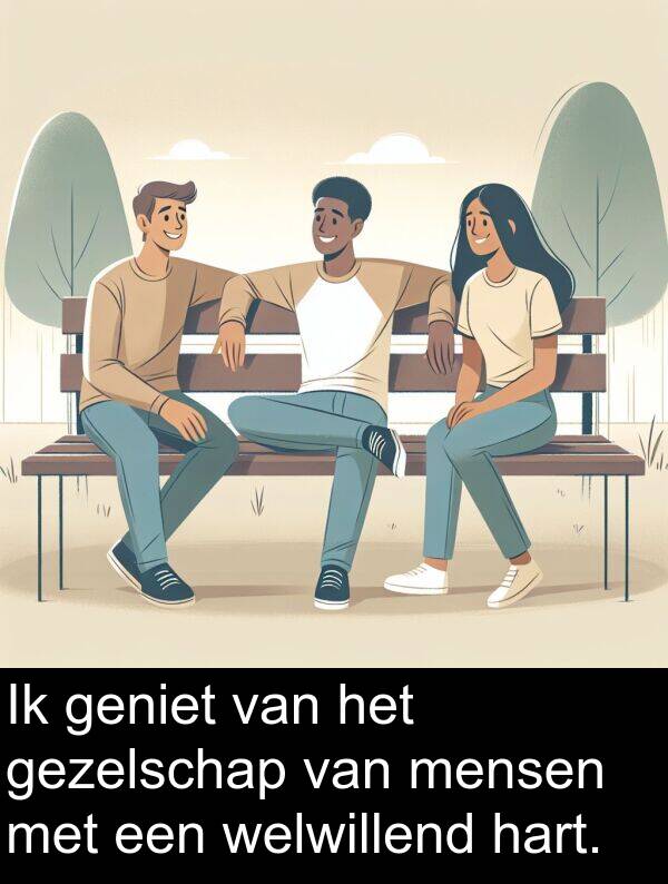 gezelschap: Ik geniet van het gezelschap van mensen met een welwillend hart.