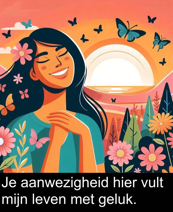 geluk: Je aanwezigheid hier vult mijn leven met geluk.