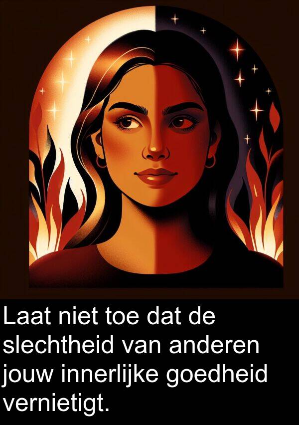 goedheid: Laat niet toe dat de slechtheid van anderen jouw innerlijke goedheid vernietigt.