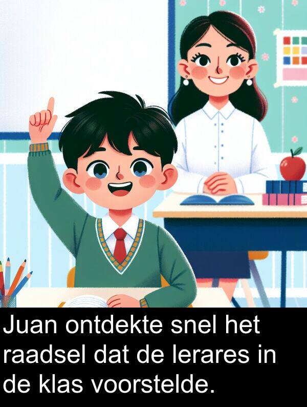 snel: Juan ontdekte snel het raadsel dat de lerares in de klas voorstelde.