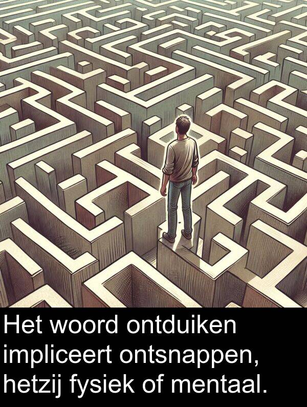 fysiek: Het woord ontduiken impliceert ontsnappen, hetzij fysiek of mentaal.