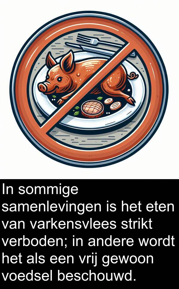gewoon: In sommige samenlevingen is het eten van varkensvlees strikt verboden; in andere wordt het als een vrij gewoon voedsel beschouwd.