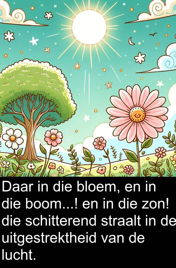straalt: Daar in die bloem, en in die boom...! en in die zon! die schitterend straalt in de uitgestrektheid van de lucht.