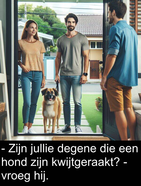 vroeg: - Zijn jullie degene die een hond zijn kwijtgeraakt? - vroeg hij.