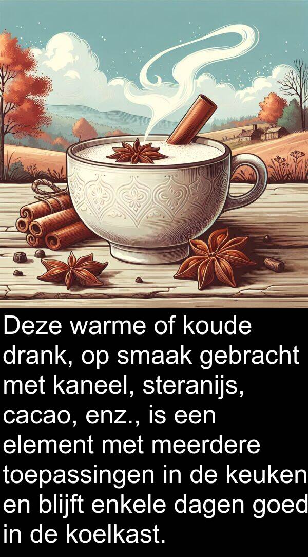 kaneel: Deze warme of koude drank, op smaak gebracht met kaneel, steranijs, cacao, enz., is een element met meerdere toepassingen in de keuken en blijft enkele dagen goed in de koelkast.