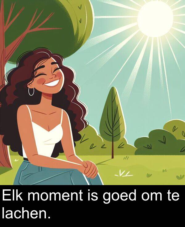 goed: Elk moment is goed om te lachen.