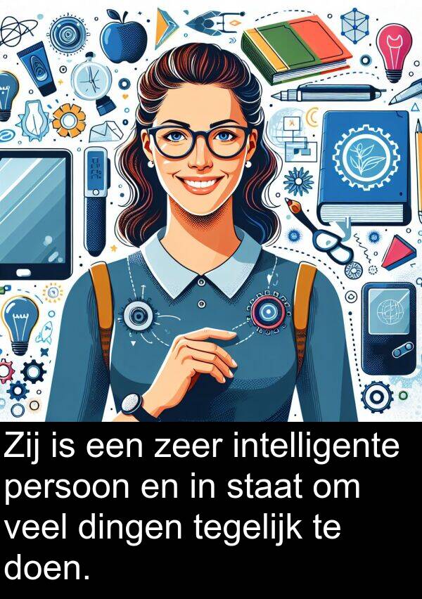 tegelijk: Zij is een zeer intelligente persoon en in staat om veel dingen tegelijk te doen.