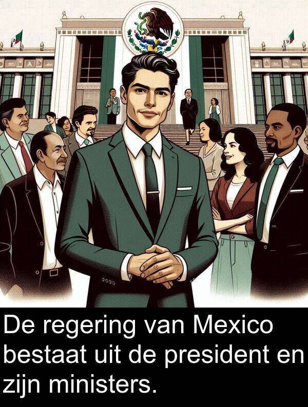 bestaat: De regering van Mexico bestaat uit de president en zijn ministers.