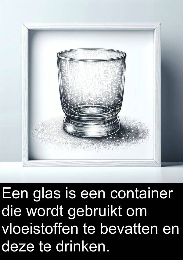 glas: Een glas is een container die wordt gebruikt om vloeistoffen te bevatten en deze te drinken.