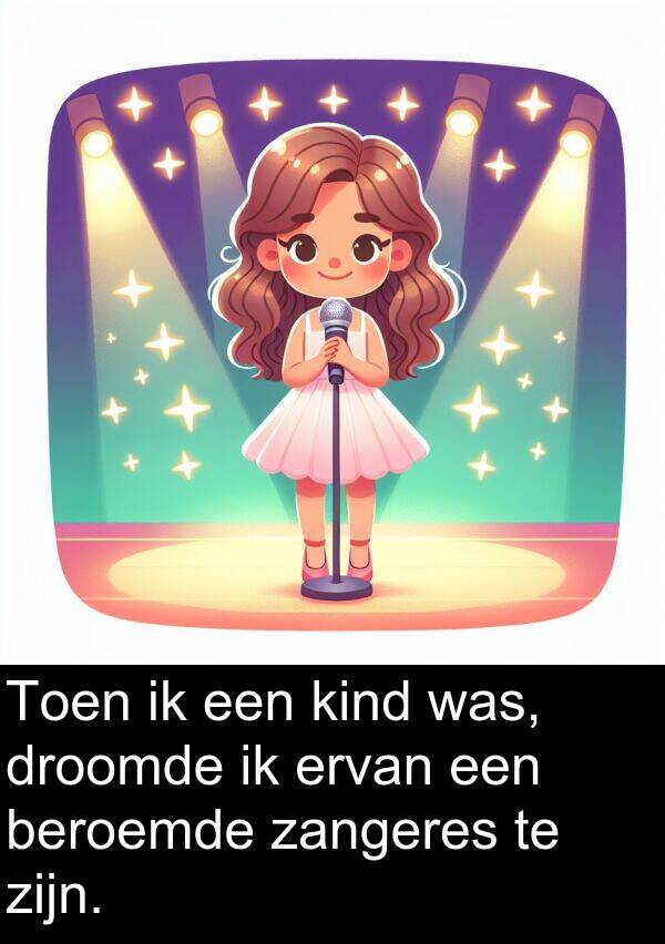 droomde: Toen ik een kind was, droomde ik ervan een beroemde zangeres te zijn.