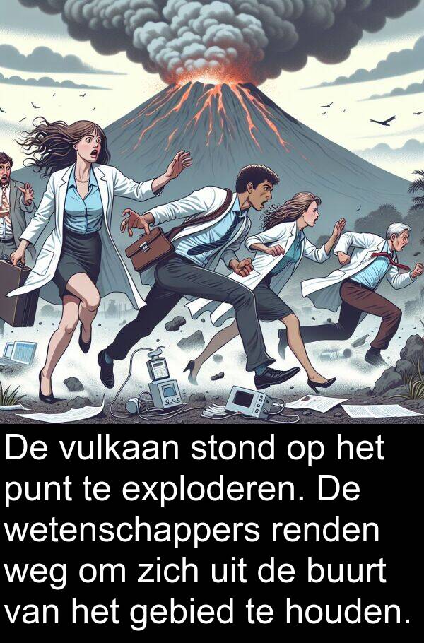 stond: De vulkaan stond op het punt te exploderen. De wetenschappers renden weg om zich uit de buurt van het gebied te houden.