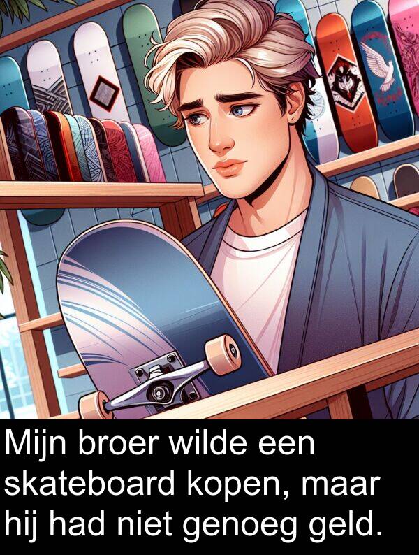 geld: Mijn broer wilde een skateboard kopen, maar hij had niet genoeg geld.