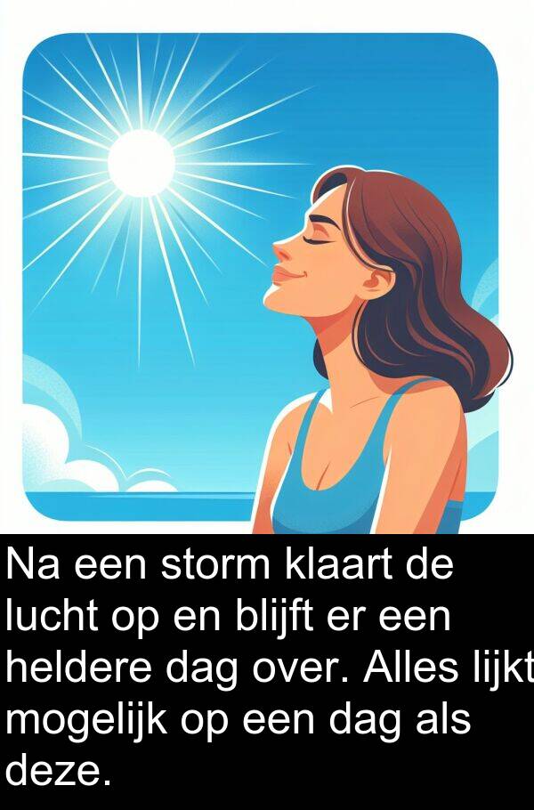 heldere: Na een storm klaart de lucht op en blijft er een heldere dag over. Alles lijkt mogelijk op een dag als deze.