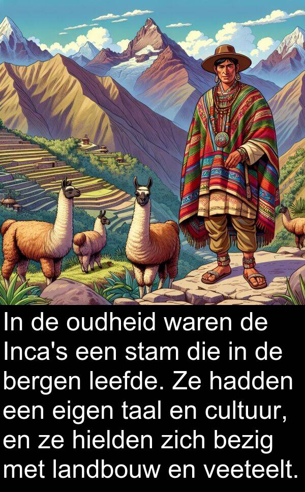 leefde: In de oudheid waren de Inca's een stam die in de bergen leefde. Ze hadden een eigen taal en cultuur, en ze hielden zich bezig met landbouw en veeteelt.