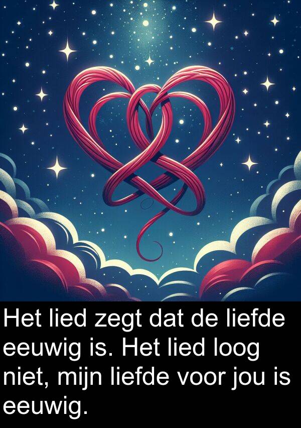 liefde: Het lied zegt dat de liefde eeuwig is. Het lied loog niet, mijn liefde voor jou is eeuwig.