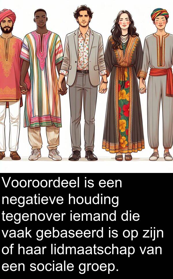 groep: Vooroordeel is een negatieve houding tegenover iemand die vaak gebaseerd is op zijn of haar lidmaatschap van een sociale groep.