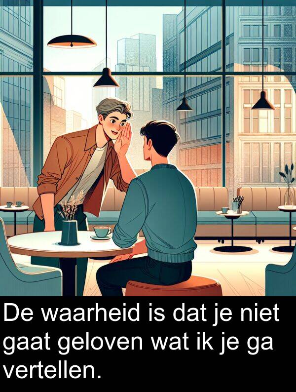 geloven: De waarheid is dat je niet gaat geloven wat ik je ga vertellen.