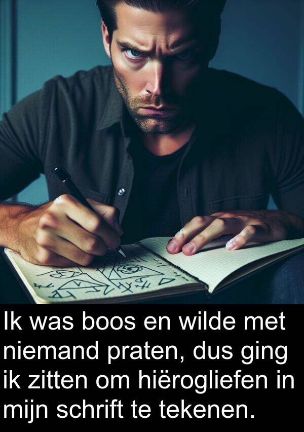 ging: Ik was boos en wilde met niemand praten, dus ging ik zitten om hiërogliefen in mijn schrift te tekenen.