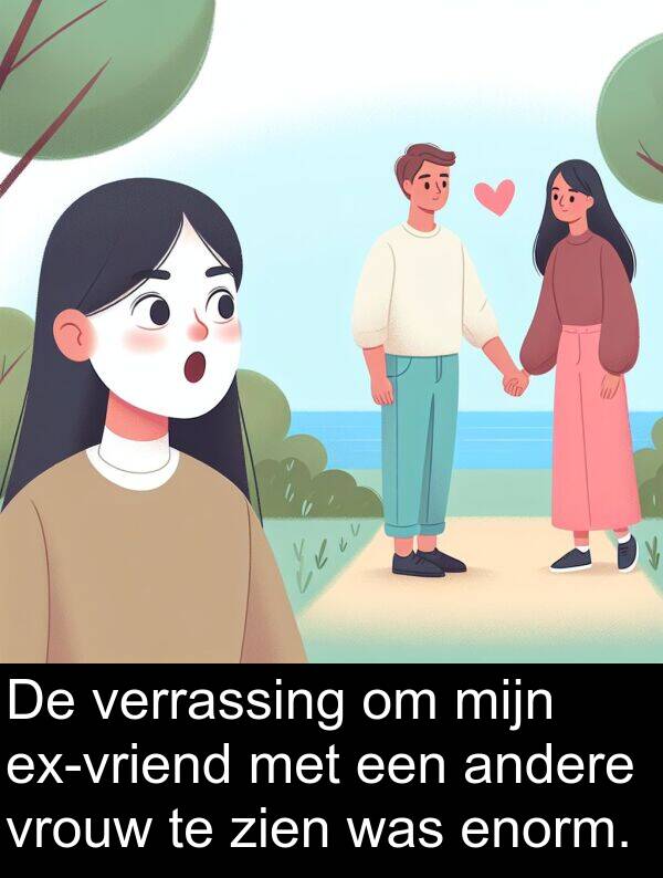 enorm: De verrassing om mijn ex-vriend met een andere vrouw te zien was enorm.