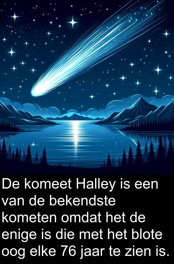enige: De komeet Halley is een van de bekendste kometen omdat het de enige is die met het blote oog elke 76 jaar te zien is.