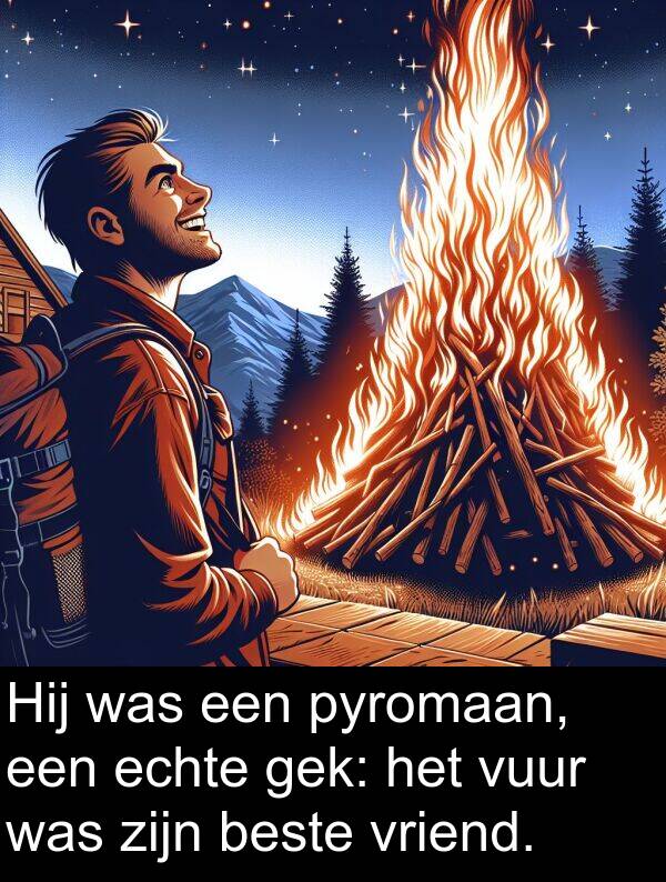 gek: Hij was een pyromaan, een echte gek: het vuur was zijn beste vriend.