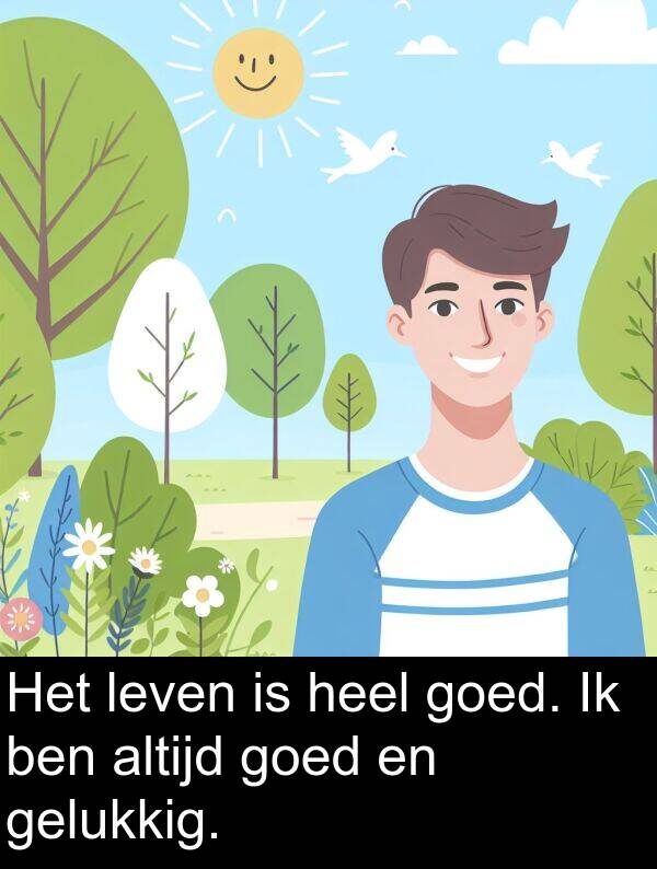 gelukkig: Het leven is heel goed. Ik ben altijd goed en gelukkig.