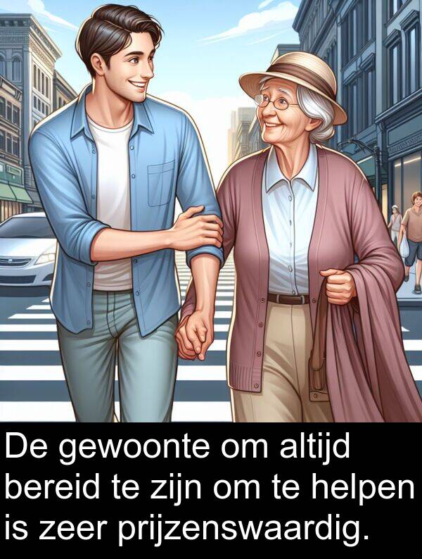 gewoonte: De gewoonte om altijd bereid te zijn om te helpen is zeer prijzenswaardig.