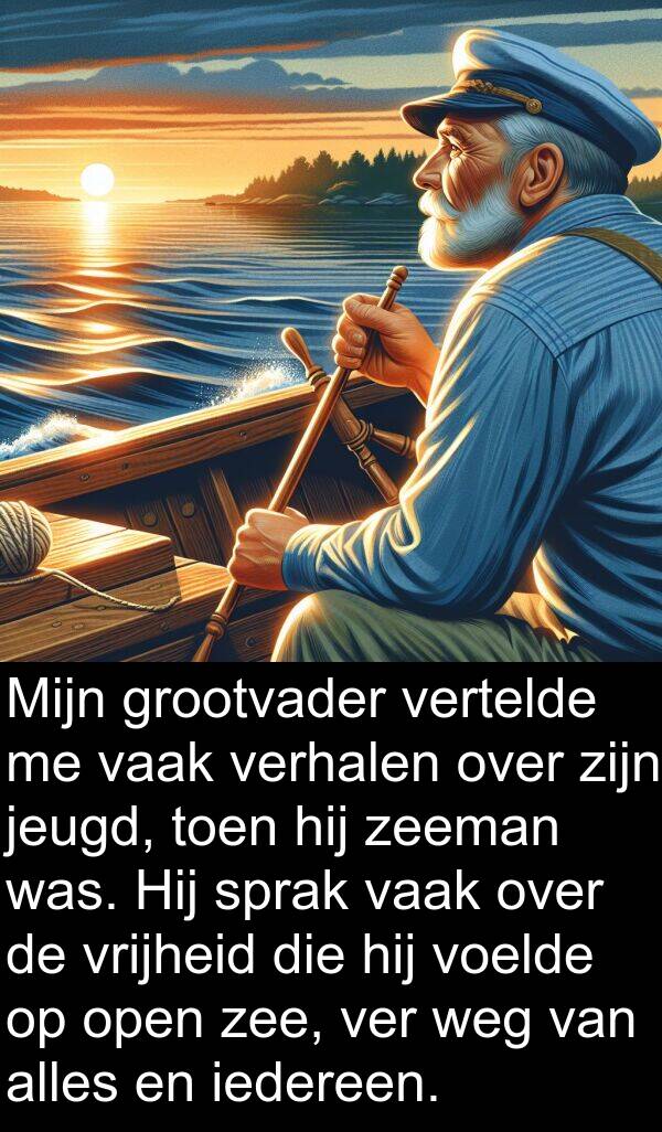 grootvader: Mijn grootvader vertelde me vaak verhalen over zijn jeugd, toen hij zeeman was. Hij sprak vaak over de vrijheid die hij voelde op open zee, ver weg van alles en iedereen.