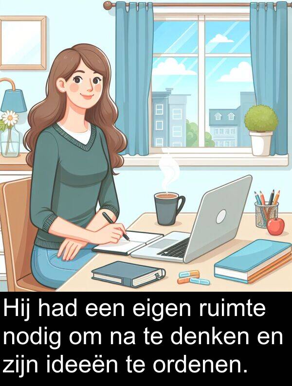 nodig: Hij had een eigen ruimte nodig om na te denken en zijn ideeën te ordenen.