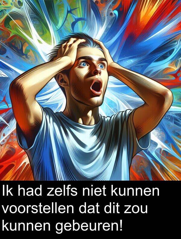 zelfs: Ik had zelfs niet kunnen voorstellen dat dit zou kunnen gebeuren!