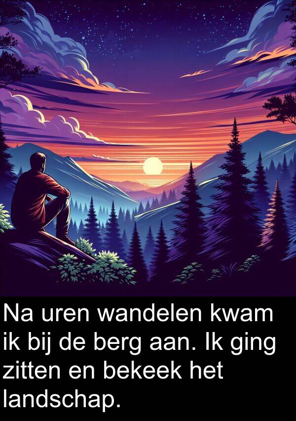 ging: Na uren wandelen kwam ik bij de berg aan. Ik ging zitten en bekeek het landschap.