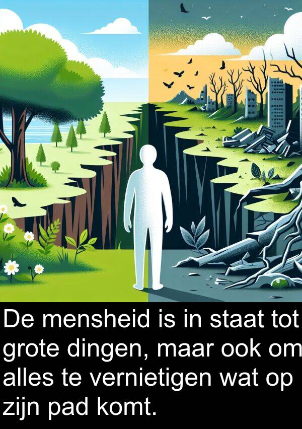 vernietigen: De mensheid is in staat tot grote dingen, maar ook om alles te vernietigen wat op zijn pad komt.