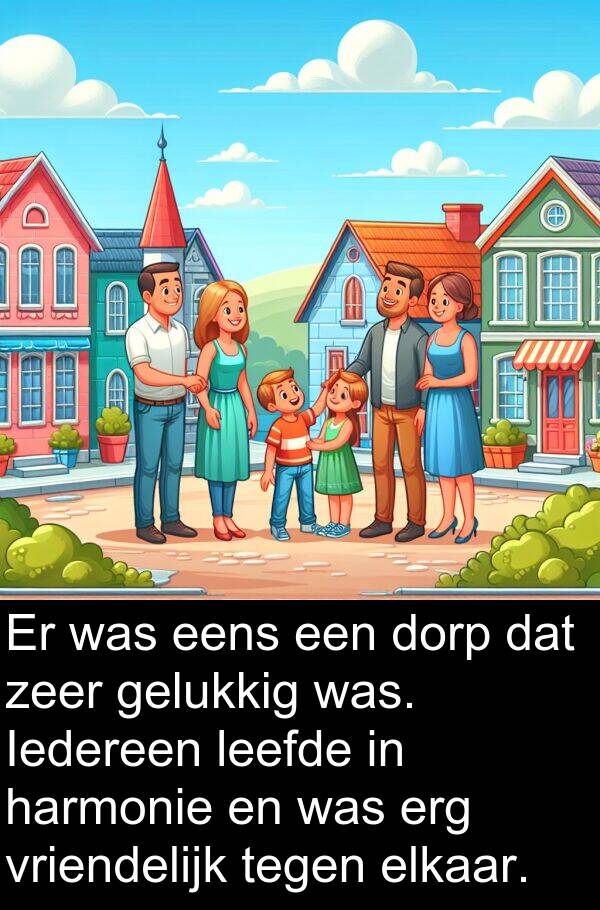 gelukkig: Er was eens een dorp dat zeer gelukkig was. Iedereen leefde in harmonie en was erg vriendelijk tegen elkaar.