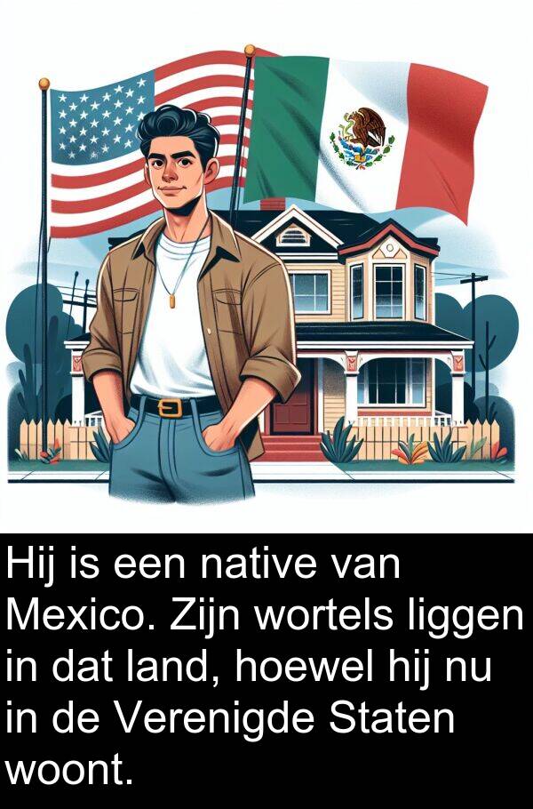 woont: Hij is een native van Mexico. Zijn wortels liggen in dat land, hoewel hij nu in de Verenigde Staten woont.