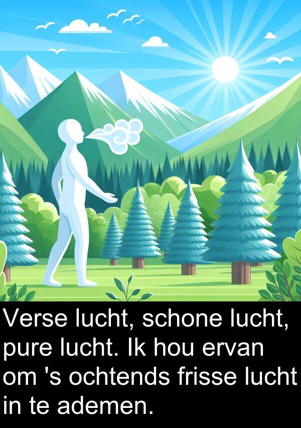 ademen: Verse lucht, schone lucht, pure lucht. Ik hou ervan om 's ochtends frisse lucht in te ademen.