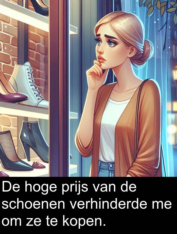 hoge: De hoge prijs van de schoenen verhinderde me om ze te kopen.