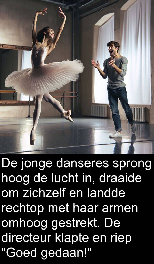 draaide: De jonge danseres sprong hoog de lucht in, draaide om zichzelf en landde rechtop met haar armen omhoog gestrekt. De directeur klapte en riep "Goed gedaan!"