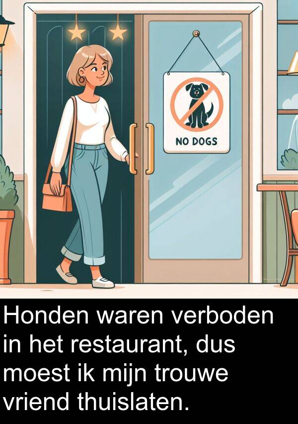 dus: Honden waren verboden in het restaurant, dus moest ik mijn trouwe vriend thuislaten.