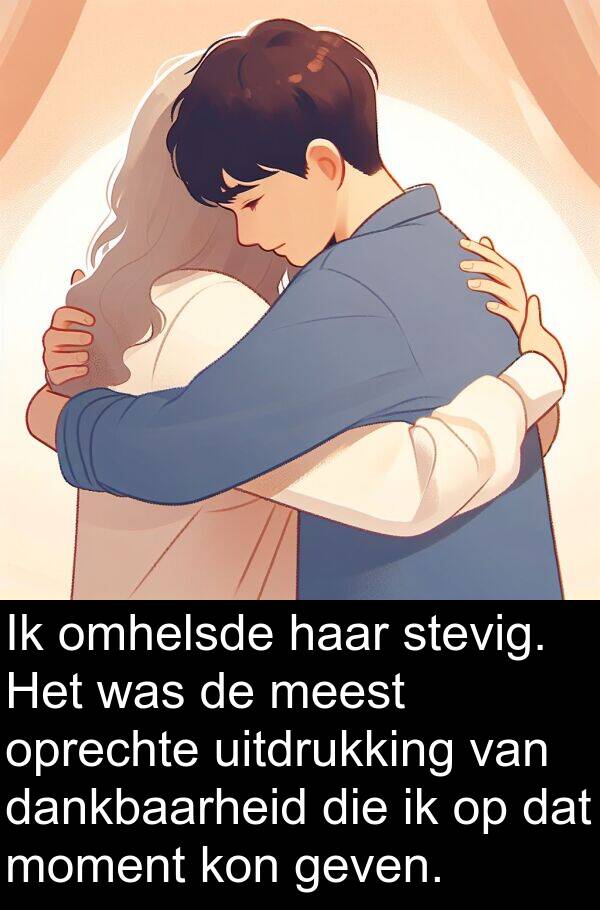 geven: Ik omhelsde haar stevig. Het was de meest oprechte uitdrukking van dankbaarheid die ik op dat moment kon geven.